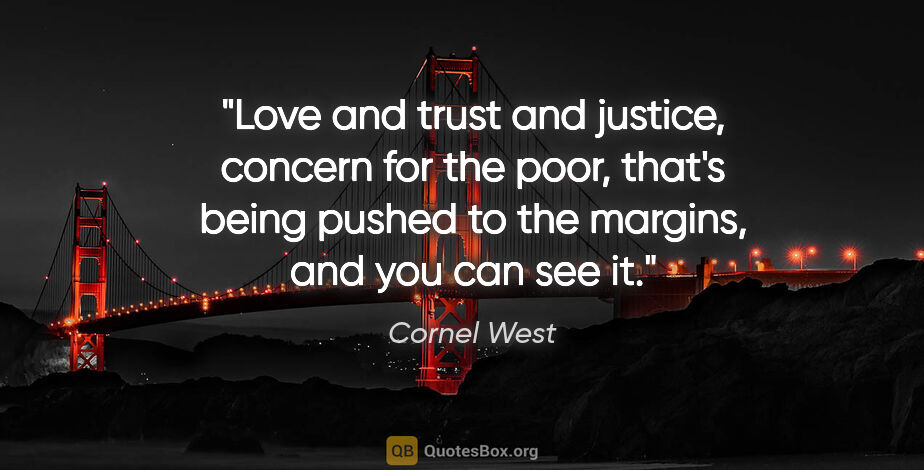 Cornel West quote: "Love and trust and justice, concern for the poor, that's being..."