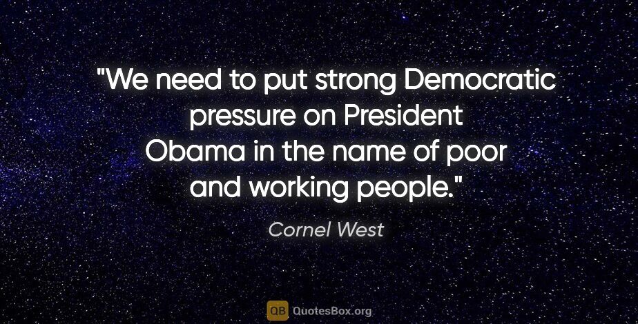 Cornel West quote: "We need to put strong Democratic pressure on President Obama..."