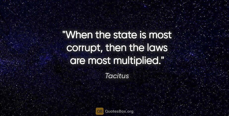 Tacitus quote: "When the state is most corrupt, then the laws are most..."