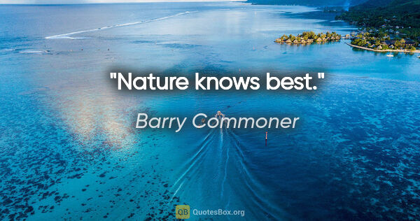 Barry Commoner quote: "Nature knows best."