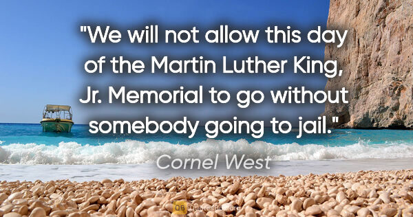 Cornel West quote: "We will not allow this day of the Martin Luther King, Jr...."