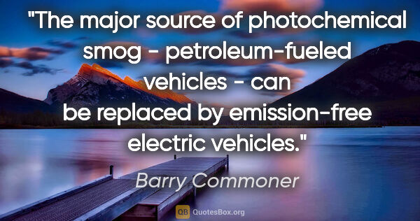 Barry Commoner quote: "The major source of photochemical smog - petroleum-fueled..."