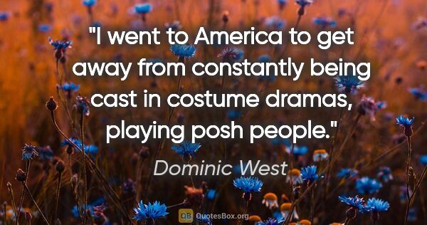 Dominic West quote: "I went to America to get away from constantly being cast in..."