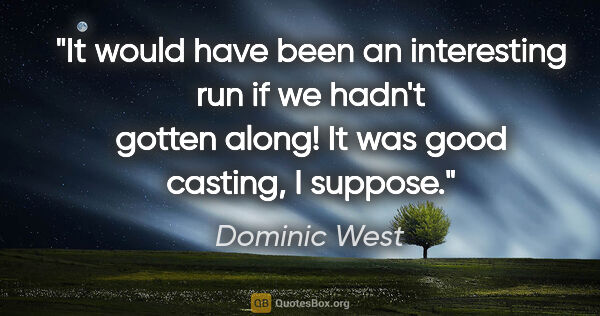 Dominic West quote: "It would have been an interesting run if we hadn't gotten..."