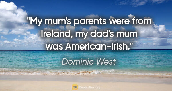 Dominic West quote: "My mum's parents were from Ireland, my dad's mum was..."