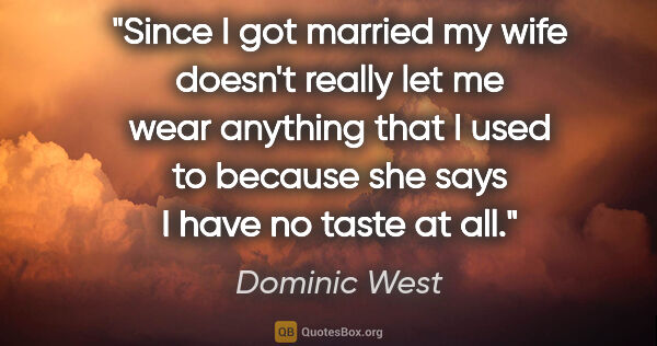 Dominic West quote: "Since I got married my wife doesn't really let me wear..."