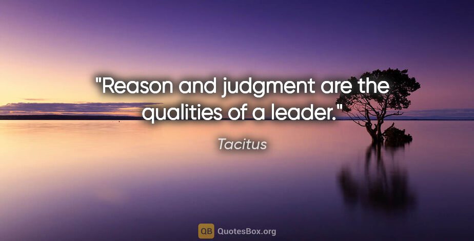 Tacitus quote: "Reason and judgment are the qualities of a leader."