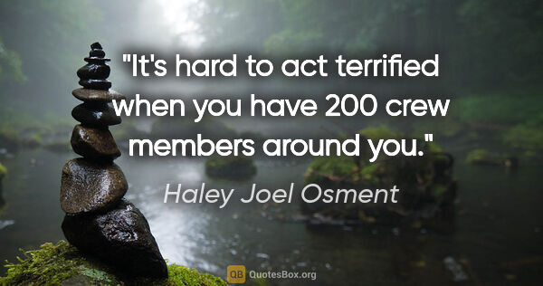 Haley Joel Osment quote: "It's hard to act terrified when you have 200 crew members..."