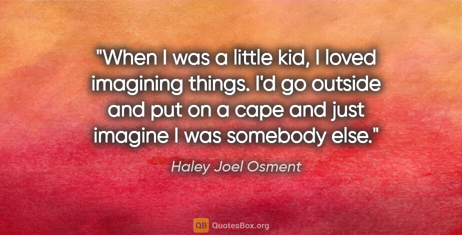 Haley Joel Osment quote: "When I was a little kid, I loved imagining things. I'd go..."