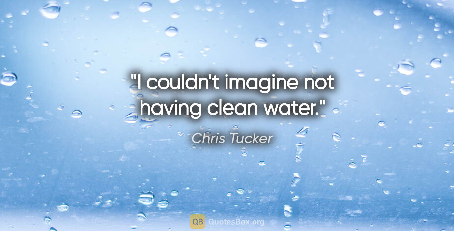 Chris Tucker quote: "I couldn't imagine not having clean water."