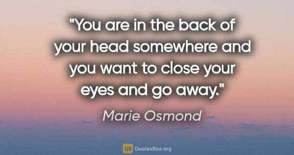 Marie Osmond quote: "You are in the back of your head somewhere and you want to..."