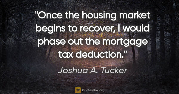 Joshua A. Tucker quote: "Once the housing market begins to recover, I would phase out..."