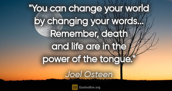 Joel Osteen quote: "You can change your world by changing your words... Remember,..."