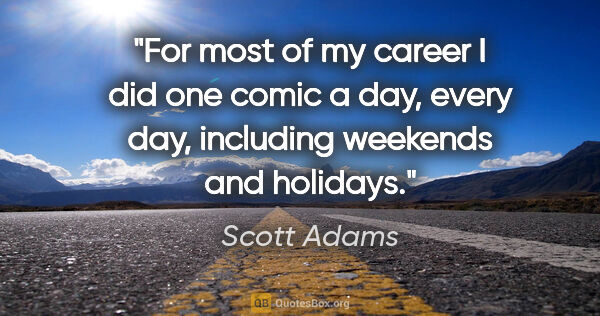 Scott Adams quote: "For most of my career I did one comic a day, every day,..."
