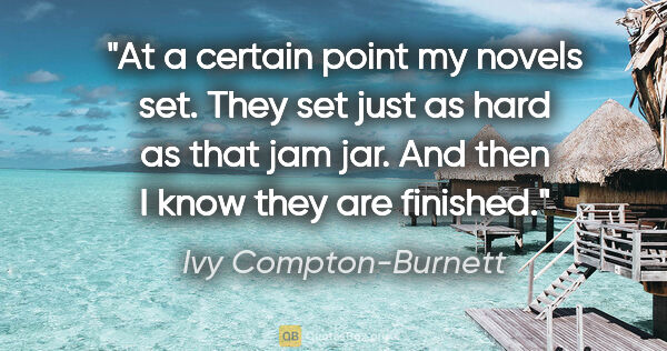 Ivy Compton-Burnett quote: "At a certain point my novels set. They set just as hard as..."