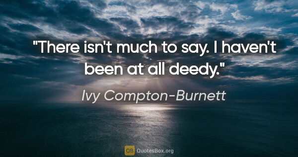 Ivy Compton-Burnett quote: "There isn't much to say. I haven't been at all deedy."