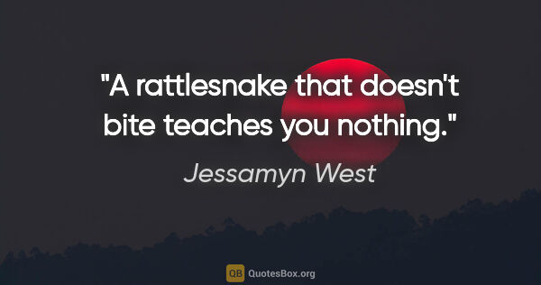 Jessamyn West quote: "A rattlesnake that doesn't bite teaches you nothing."