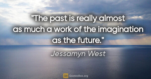 Jessamyn West quote: "The past is really almost as much a work of the imagination as..."