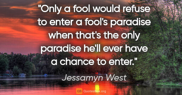 Jessamyn West quote: "Only a fool would refuse to enter a fool's paradise when..."