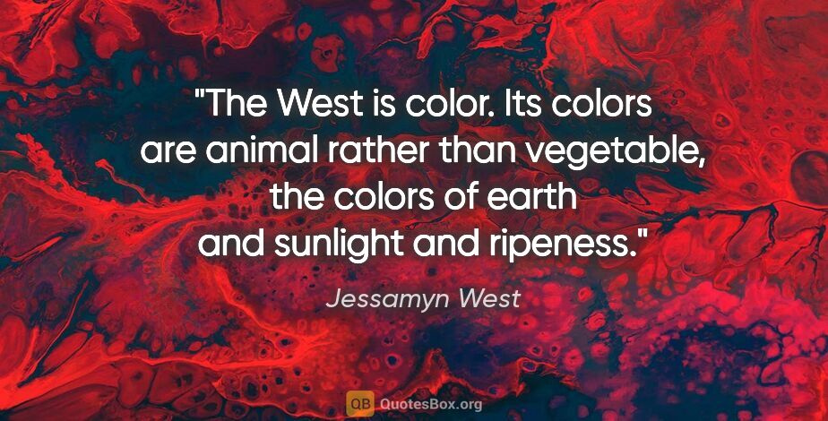 Jessamyn West quote: "The West is color. Its colors are animal rather than..."