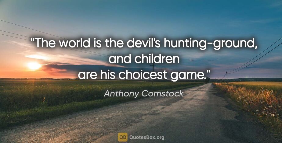 Anthony Comstock quote: "The world is the devil's hunting-ground, and children are his..."