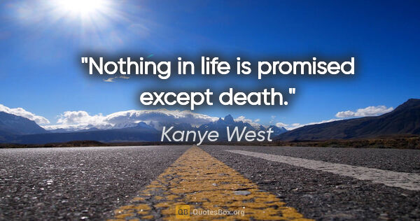 Kanye West quote: "Nothing in life is promised except death."