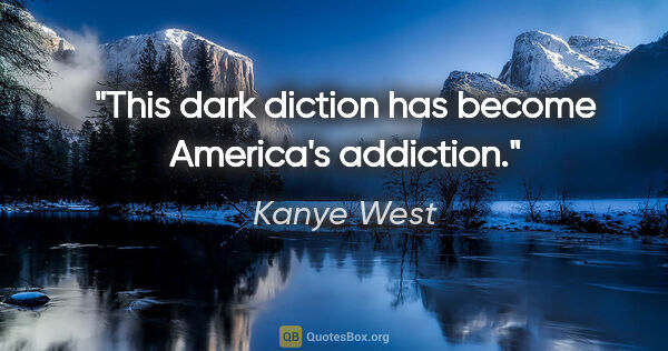 Kanye West quote: "This dark diction has become America's addiction."