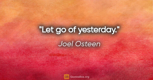 Joel Osteen quote: "Let go of yesterday."