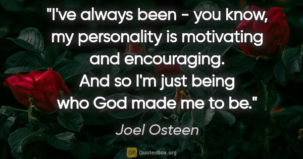 Joel Osteen quote: "I've always been - you know, my personality is motivating and..."