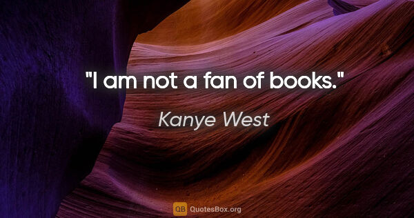 Kanye West quote: "I am not a fan of books."