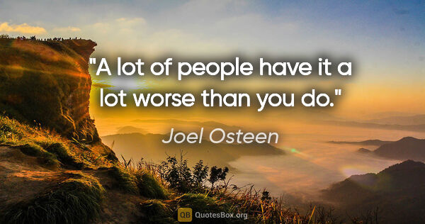 Joel Osteen quote: "A lot of people have it a lot worse than you do."
