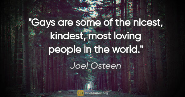 Joel Osteen quote: "Gays are some of the nicest, kindest, most loving people in..."