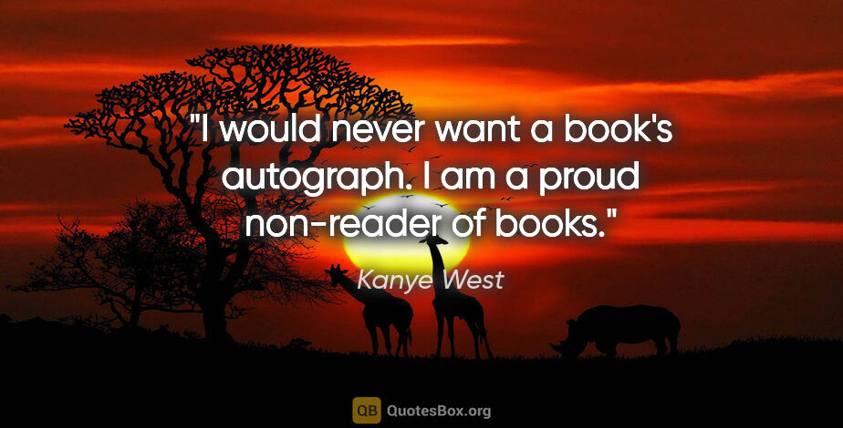 Kanye West quote: "I would never want a book's autograph. I am a proud non-reader..."