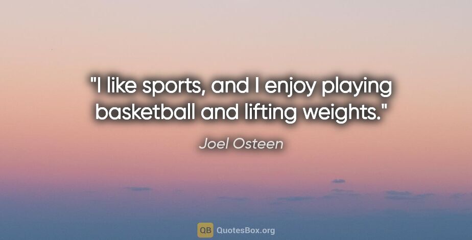Joel Osteen quote: "I like sports, and I enjoy playing basketball and lifting..."