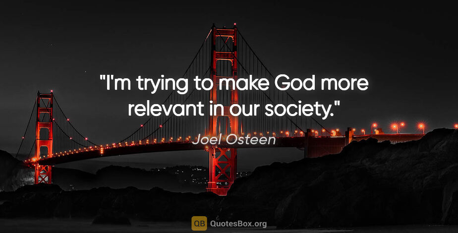 Joel Osteen quote: "I'm trying to make God more relevant in our society."