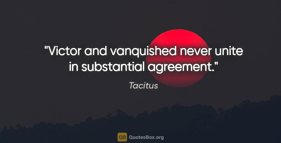 Tacitus quote: "Victor and vanquished never unite in substantial agreement."