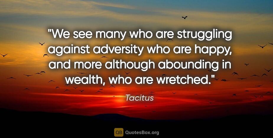 Tacitus quote: "We see many who are struggling against adversity who are..."