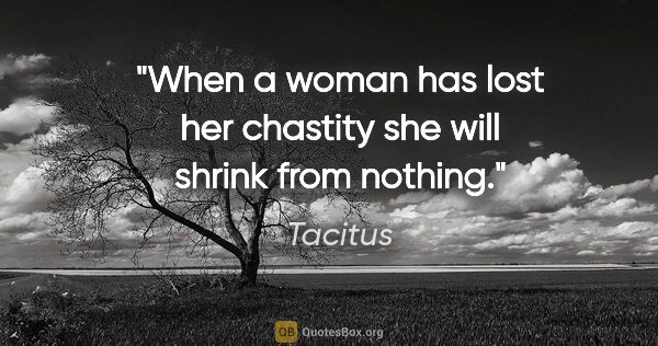 Tacitus quote: "When a woman has lost her chastity she will shrink from nothing."