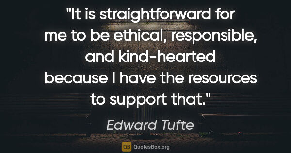 Edward Tufte quote: "It is straightforward for me to be ethical, responsible, and..."