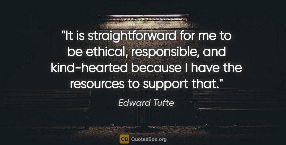 Edward Tufte quote: "It is straightforward for me to be ethical, responsible, and..."