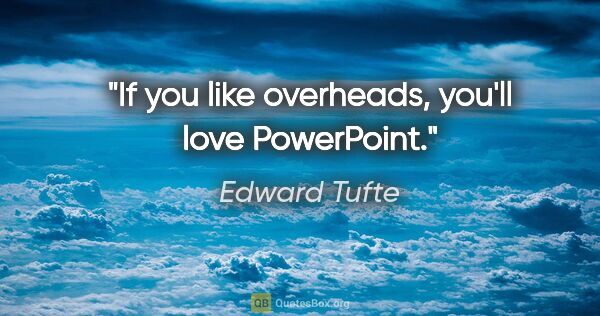 Edward Tufte quote: "If you like overheads, you'll love PowerPoint."