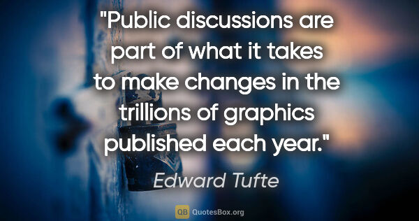 Edward Tufte quote: "Public discussions are part of what it takes to make changes..."