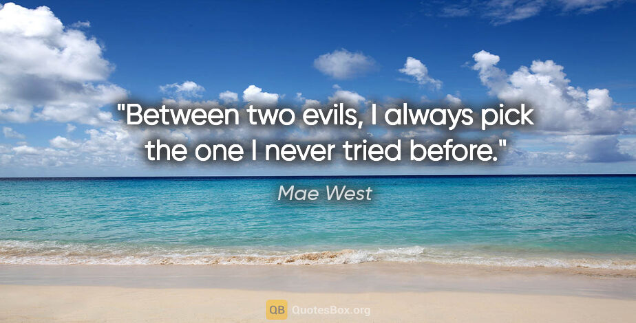 Mae West quote: "Between two evils, I always pick the one I never tried before."