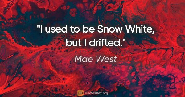 Mae West quote: "I used to be Snow White, but I drifted."