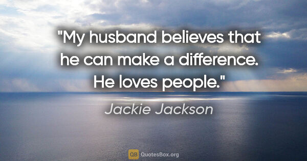 Jackie Jackson quote: "My husband believes that he can make a difference. He loves..."