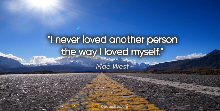 Mae West quote: "I never loved another person the way I loved myself."