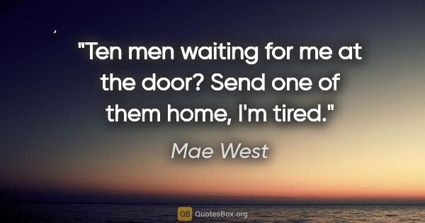 Mae West quote: "Ten men waiting for me at the door? Send one of them home, I'm..."