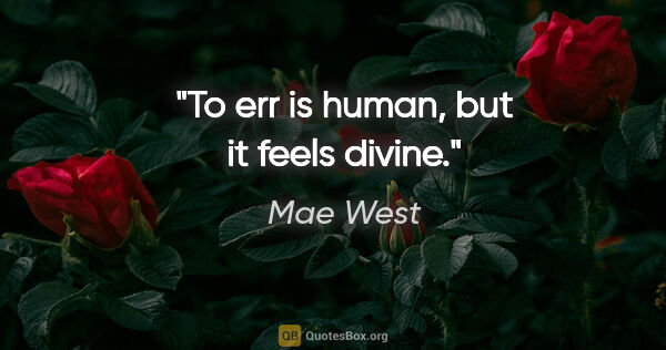 Mae West quote: "To err is human, but it feels divine."