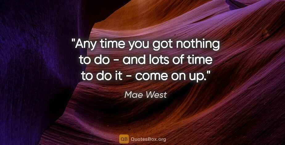 Mae West quote: "Any time you got nothing to do - and lots of time to do it -..."