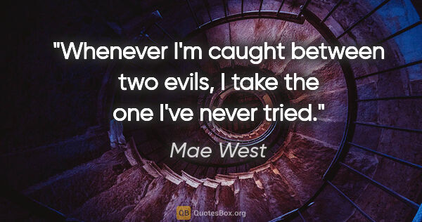 Mae West quote: "Whenever I'm caught between two evils, I take the one I've..."